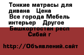 Тонкие матрасы для дивана › Цена ­ 2 295 - Все города Мебель, интерьер » Другое   . Башкортостан респ.,Сибай г.